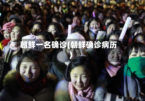 朝鲜一名确诊(朝鲜确诊病历)