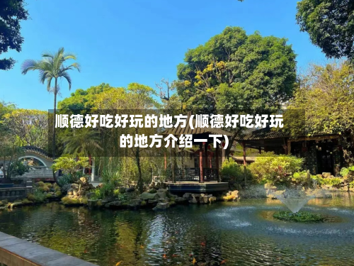顺德好吃好玩的地方(顺德好吃好玩的地方介绍一下)