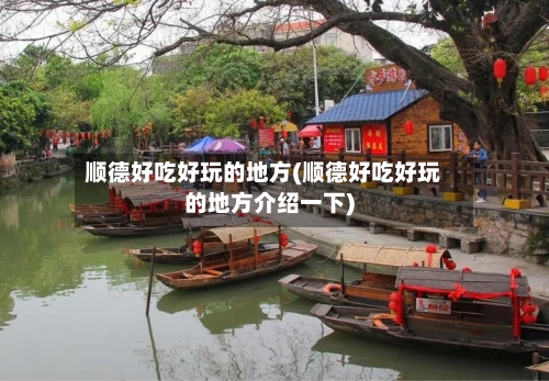 顺德好吃好玩的地方(顺德好吃好玩的地方介绍一下)-第2张图片