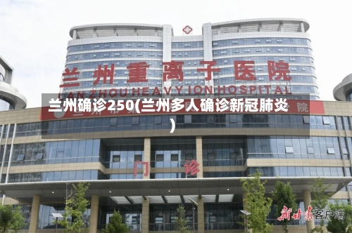 兰州确诊250(兰州多人确诊新冠肺炎)
