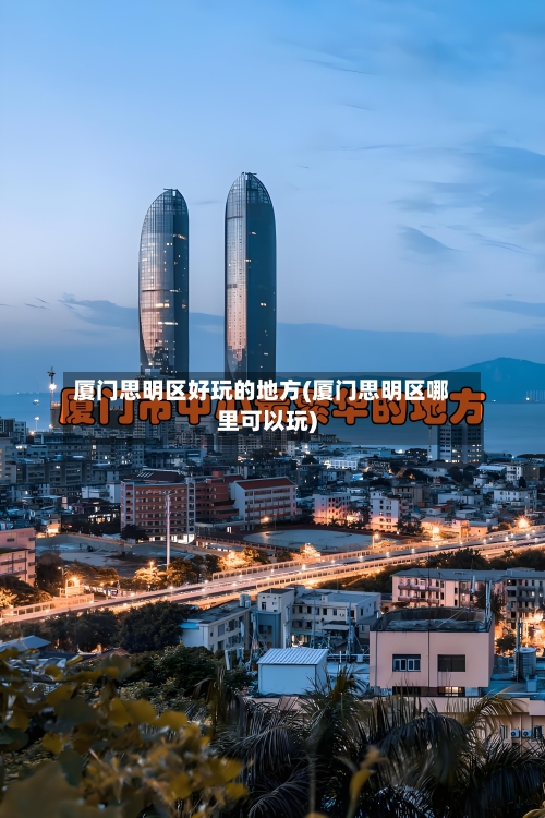 厦门思明区好玩的地方(厦门思明区哪里可以玩)
