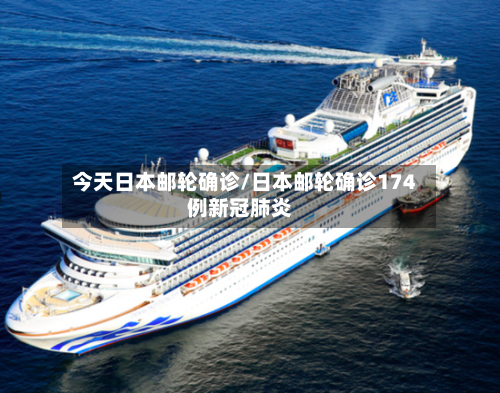 今天日本邮轮确诊/日本邮轮确诊174例新冠肺炎