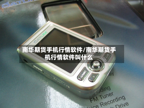 南华期货手机行情软件/南华期货手机行情软件叫什么-第3张图片