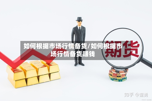 如何根据市场行情备货/如何根据市场行情备货赚钱