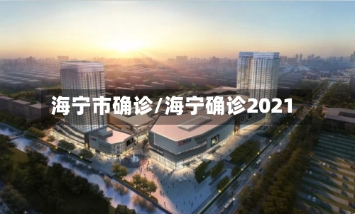 海宁市确诊/海宁确诊2021-第2张图片