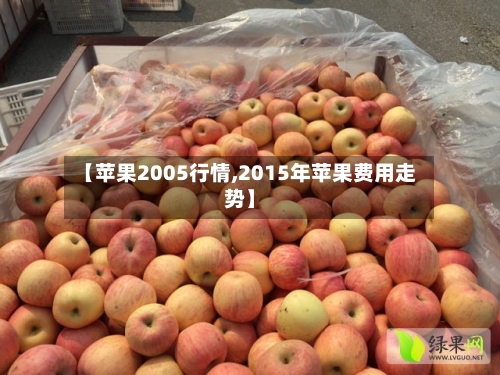 【苹果2005行情,2015年苹果费用走势】