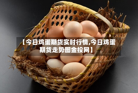 【今日鸡蛋期货实时行情,今日鸡蛋期货走势图金投网】