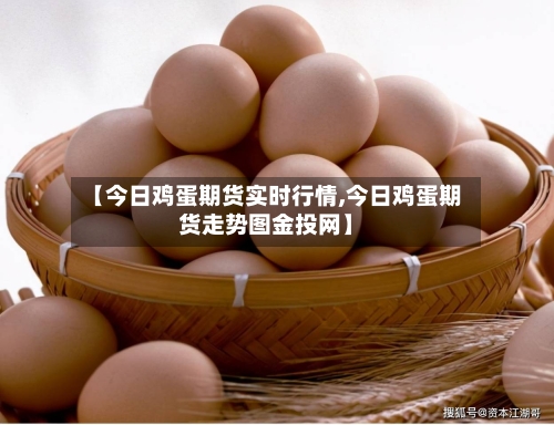 【今日鸡蛋期货实时行情,今日鸡蛋期货走势图金投网】-第3张图片