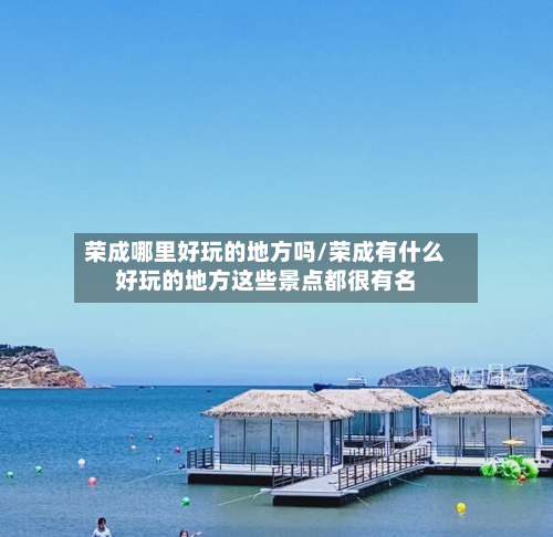 荣成哪里好玩的地方吗/荣成有什么好玩的地方这些景点都很有名-第2张图片
