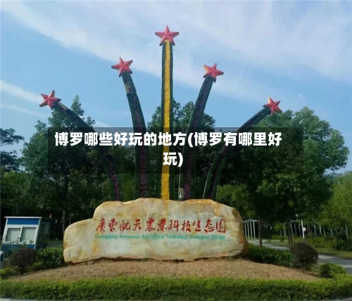 博罗哪些好玩的地方(博罗有哪里好玩)