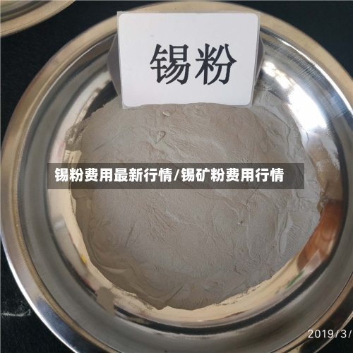 锡粉费用最新行情/锡矿粉费用行情