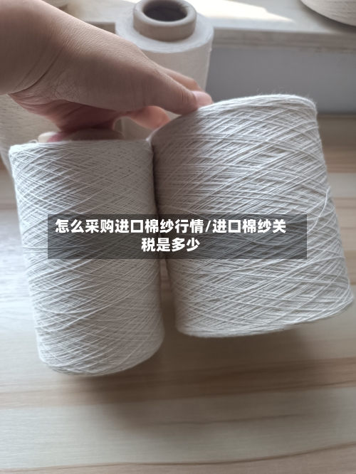怎么采购进口棉纱行情/进口棉纱关税是多少