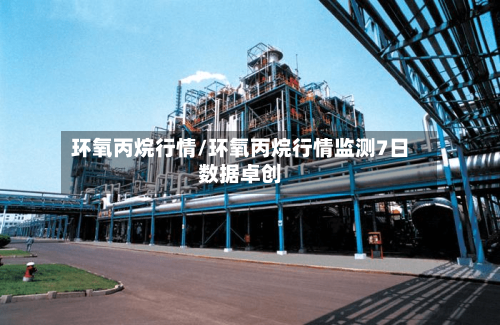 环氧丙烷行情/环氧丙烷行情监测7日数据卓创