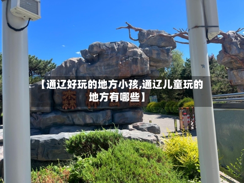 【通辽好玩的地方小孩,通辽儿童玩的地方有哪些】