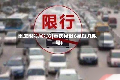 重庆限号尾号6(重庆尾数6星期几限号)-第2张图片