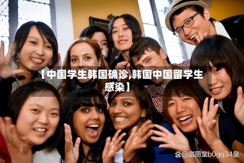 【中国学生韩国确诊,韩国中国留学生感染】