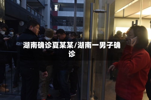 湖南确诊夏某某/湖南一男子确诊-第2张图片