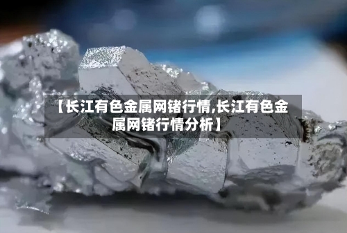 【长江有色金属网锗行情,长江有色金属网锗行情分析】-第3张图片