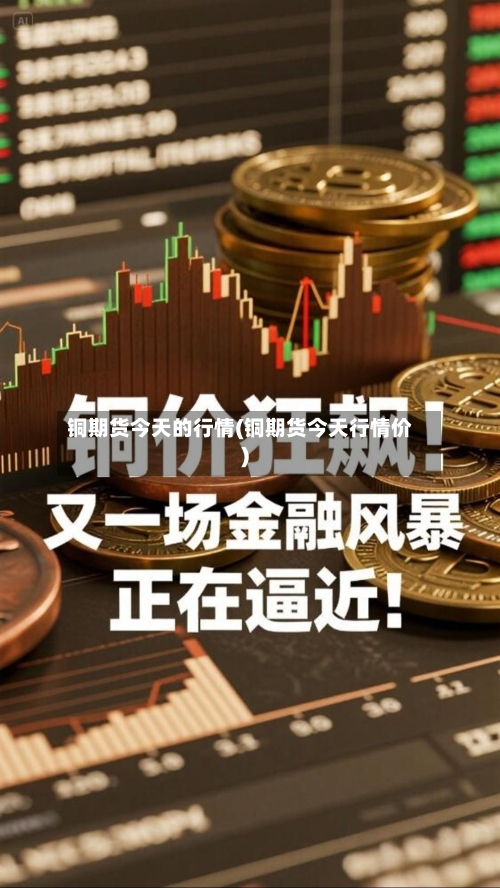 铜期货今天的行情(铜期货今天行情价)