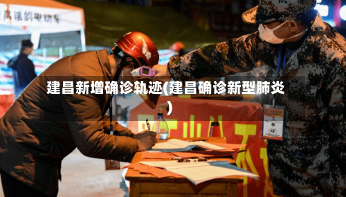 建昌新增确诊轨迹(建昌确诊新型肺炎)