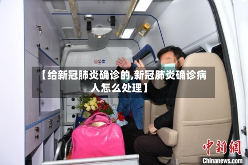 【给新冠肺炎确诊的,新冠肺炎确诊病人怎么处理】-第2张图片
