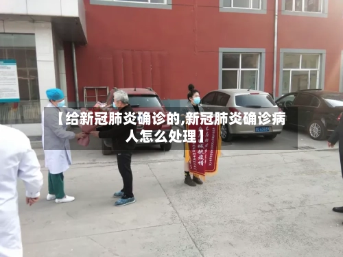 【给新冠肺炎确诊的,新冠肺炎确诊病人怎么处理】