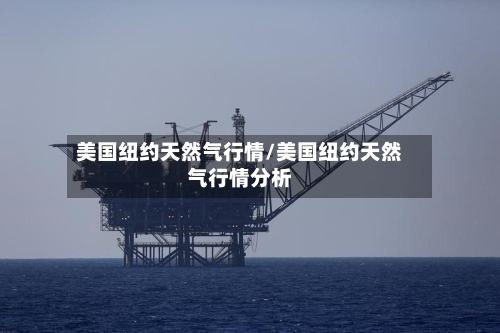 美国纽约天然气行情/美国纽约天然气行情分析