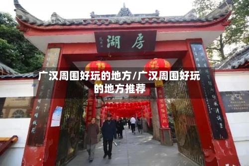 广汉周围好玩的地方/广汉周围好玩的地方推荐