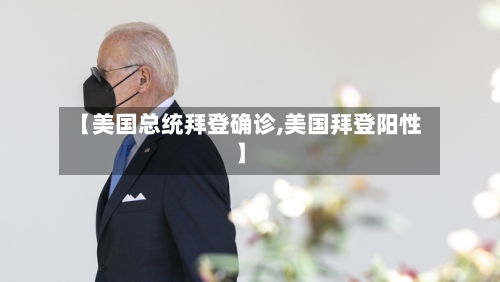 【美国总统拜登确诊,美国拜登阳性】