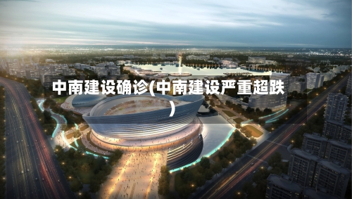 中南建设确诊(中南建设严重超跌)