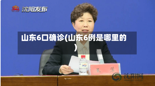 山东6口确诊(山东6例是哪里的)-第2张图片