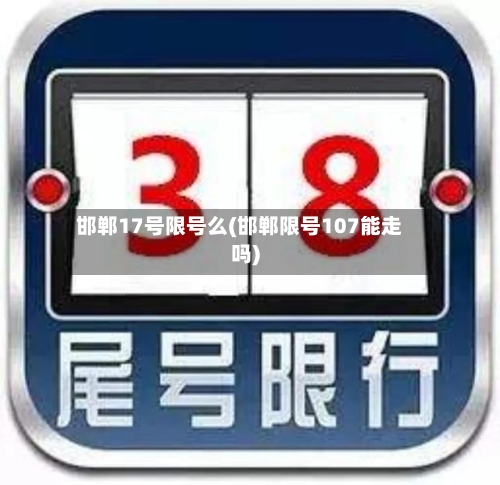 邯郸17号限号么(邯郸限号107能走吗)-第2张图片