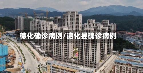 德化确诊病例/德化县确诊病例-第3张图片