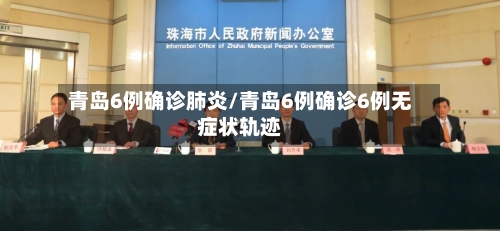 青岛6例确诊肺炎/青岛6例确诊6例无症状轨迹