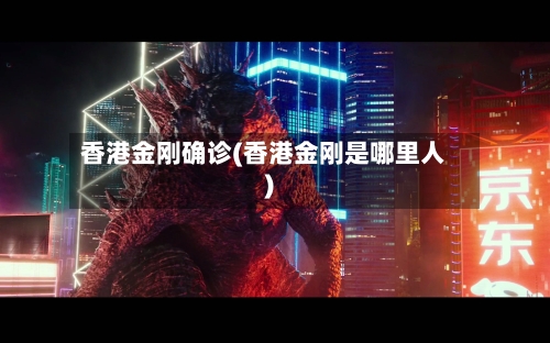 香港金刚确诊(香港金刚是哪里人)-第3张图片