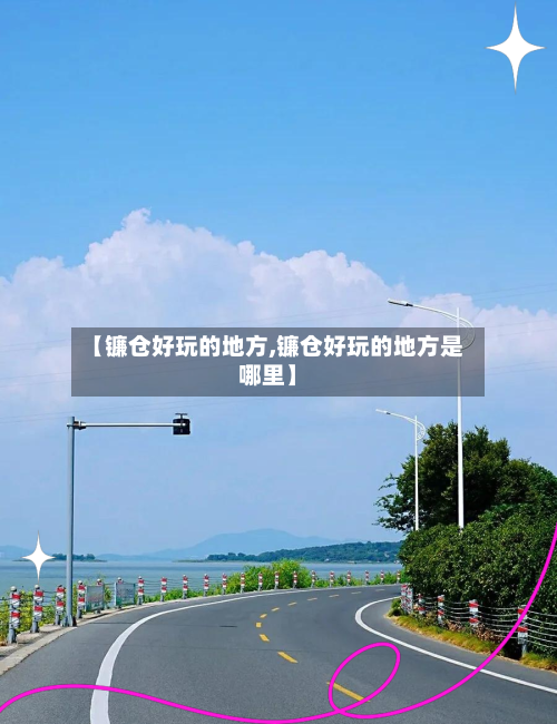 【镰仓好玩的地方,镰仓好玩的地方是哪里】