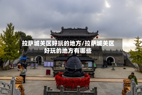拉萨城关区好玩的地方/拉萨城关区好玩的地方有哪些