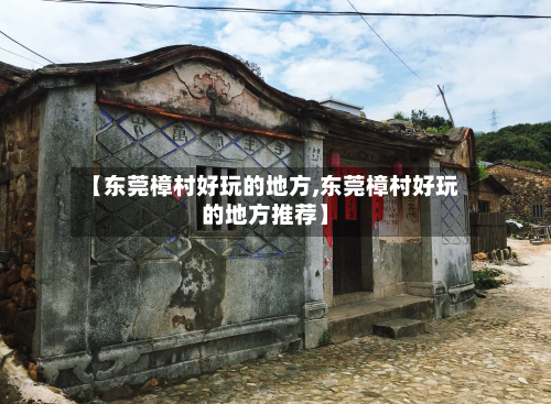 【东莞樟村好玩的地方,东莞樟村好玩的地方推荐】-第2张图片