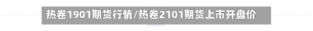 热卷1901期货行情/热卷2101期货上市开盘价