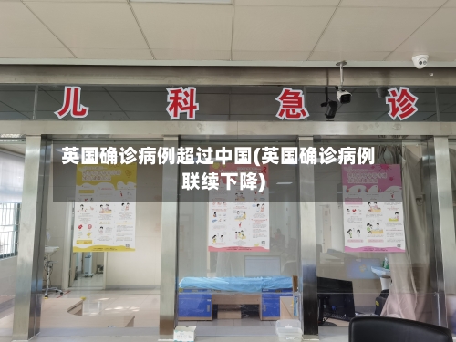 英国确诊病例超过中国(英国确诊病例联续下降)