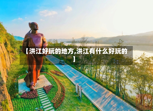 【洪江好玩的地方,洪江有什么好玩的】