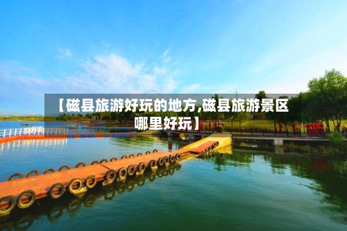 【磁县旅游好玩的地方,磁县旅游景区哪里好玩】-第2张图片