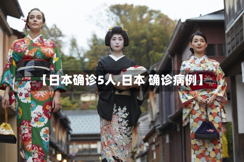 【日本确诊5人,日本 确诊病例】-第3张图片