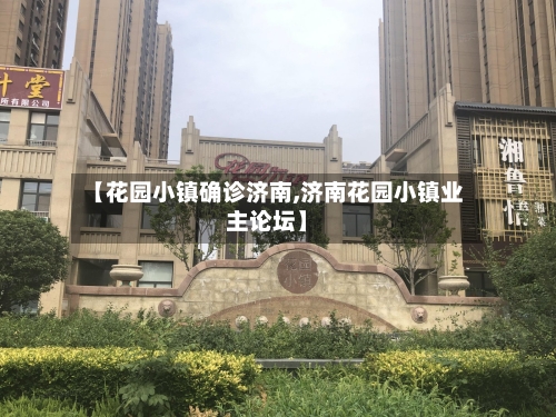 【花园小镇确诊济南,济南花园小镇业主论坛】-第2张图片
