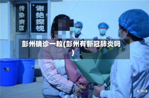 彭州确诊一粒(彭州有新冠肺炎吗)-第2张图片