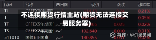 不连接期货行情主站(期货无法连接交易服务器)-第3张图片