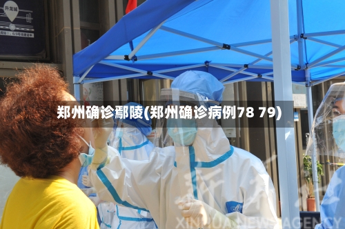 郑州确诊鄢陵(郑州确诊病例78 79)