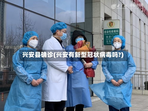兴安县确诊(兴安有新型冠状病毒吗?)-第2张图片