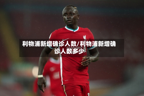 利物浦新增确诊人数/利物浦新增确诊人数多少-第2张图片