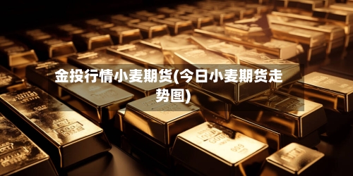 金投行情小麦期货(今日小麦期货走势图)